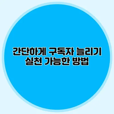 간단하게 구독자 늘리기: 실천 가능한 방법