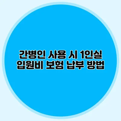 간병인 사용 시 1인실 입원비 보험 납부 방법