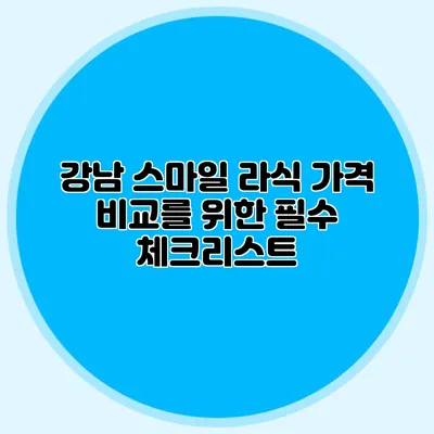 강남 스마일 라식 가격 비교를 위한 필수 체크리스트