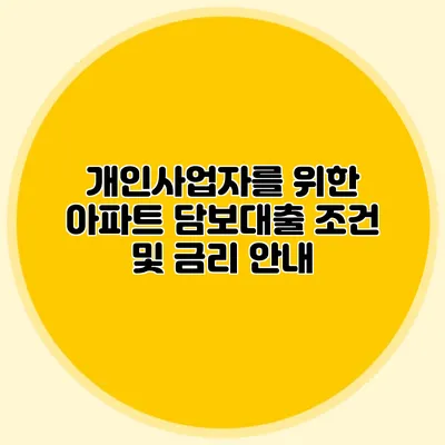 개인사업자를 위한 아파트 담보대출 조건 및 금리 안내