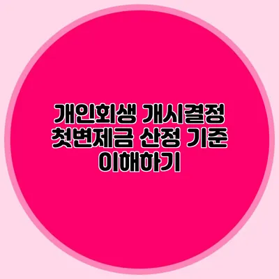 개인회생 개시결정 첫변제금 산정 기준 이해하기