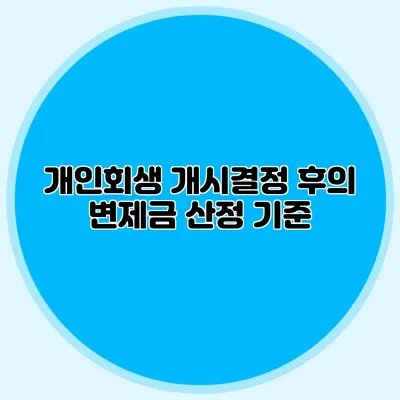 개인회생 개시결정 후의 변제금 산정 기준