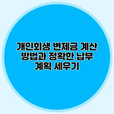 개인회생 변제금 계산 방법과 정확한 납부 계획 세우기