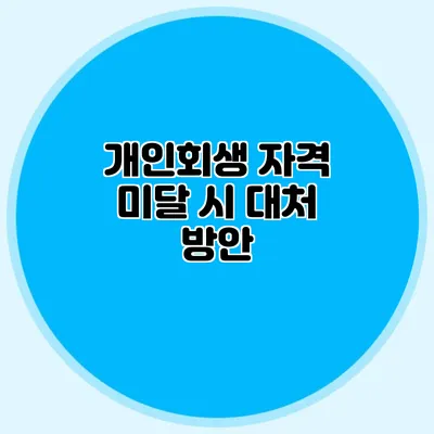 개인회생 자격 미달 시 대처 방안