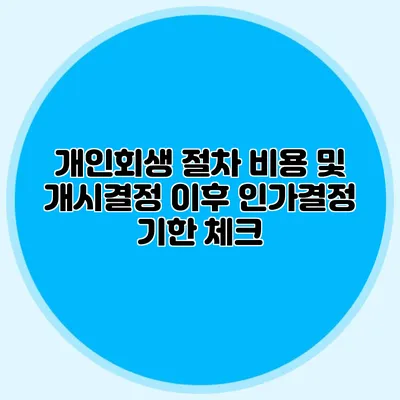 개인회생 절차 비용 및 개시결정 이후 인가결정 기한 체크