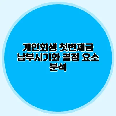 개인회생 첫변제금 납부시기와 결정 요소 분석