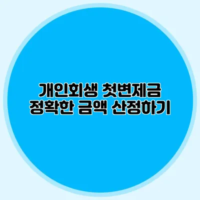 개인회생 첫변제금 정확한 금액 산정하기