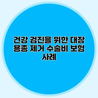 건강 검진을 위한 대장 용종 제거 수술비 보험 사례