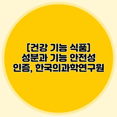 [건강 기능 식품] 성분과 기능 안전성 인증, 한국의과학연구원