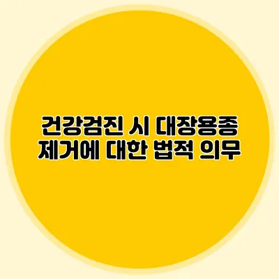 건강검진 시 대장용종 제거에 대한 법적 의무