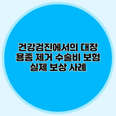 건강검진에서의 대장 용종 제거 수술비 보험 실제 보상 사례