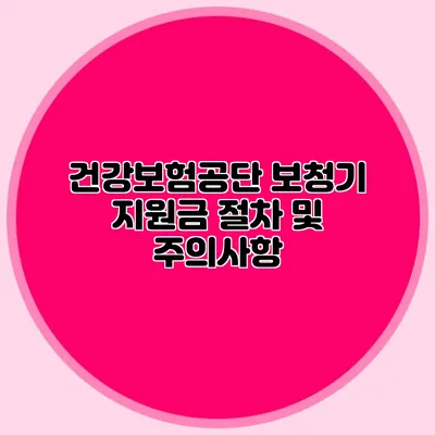 건강보험공단 보청기 지원금 절차 및 주의사항
