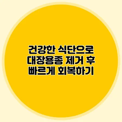 건강한 식단으로 대장용종 제거 후 빠르게 회복하기