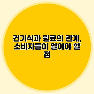 건기식과 원료의 관계, 소비자들이 알아야 할 점