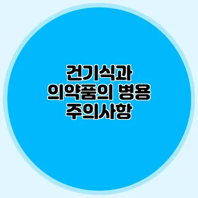 건기식과 의약품의 병용: 주의사항