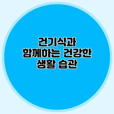 건기식과 함께하는 건강한 생활 습관