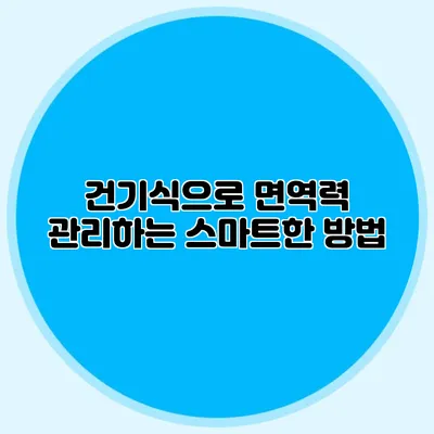 건기식으로 면역력 관리하는 스마트한 방법