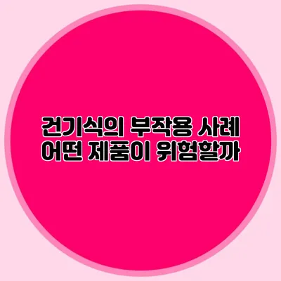 건기식의 부작용 사례: 어떤 제품이 위험할까?