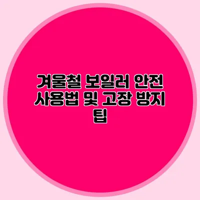 겨울철 보일러 안전 사용법 및 고장 방지 팁