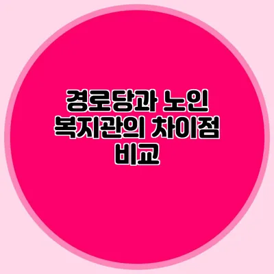 경로당과 노인 복지관의 차이점 비교