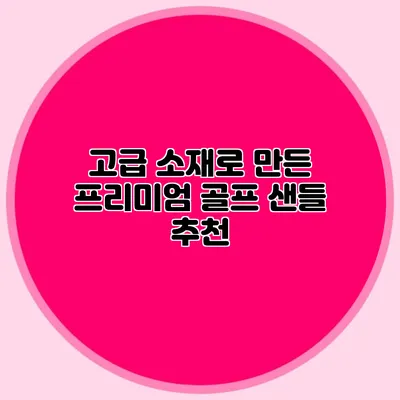 고급 소재로 만든 프리미엄 골프 샌들 추천