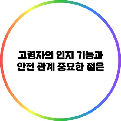 고령자의 인지 기능과 안전 관계: 중요한 점은?