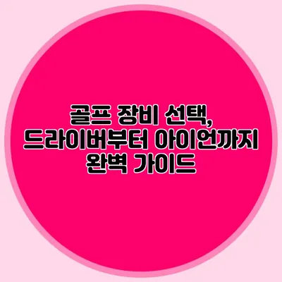골프 장비 선택, 드라이버부터 아이언까지 완벽 가이드