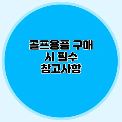 골프용품 구매 시 필수 참고사항