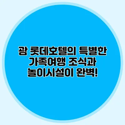 괌 롯데호텔의 특별한 가족여행: 조식과 놀이시설이 완벽!