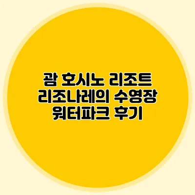 괌 호시노 리조트 리조나레의 수영장 워터파크 후기