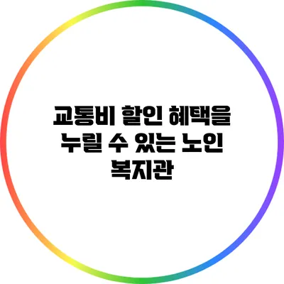 교통비 할인 혜택을 누릴 수 있는 노인 복지관