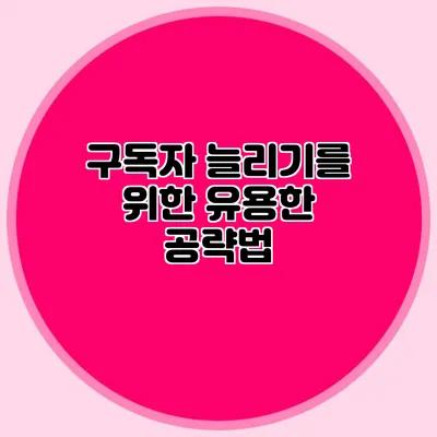구독자 늘리기를 위한 유용한 공략법