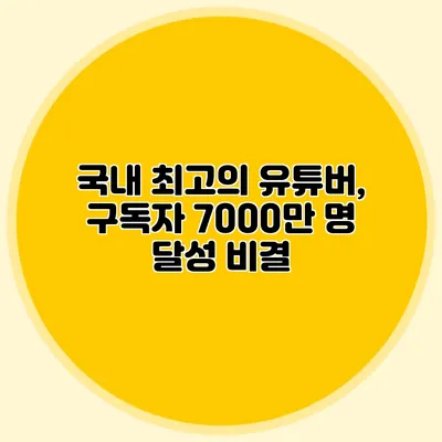 국내 최고의 유튜버, 구독자 7000만 명 달성 비결