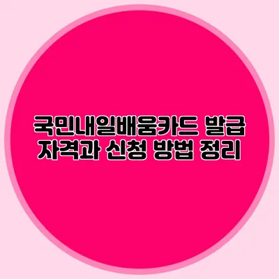 국민내일배움카드 발급 자격과 신청 방법 정리