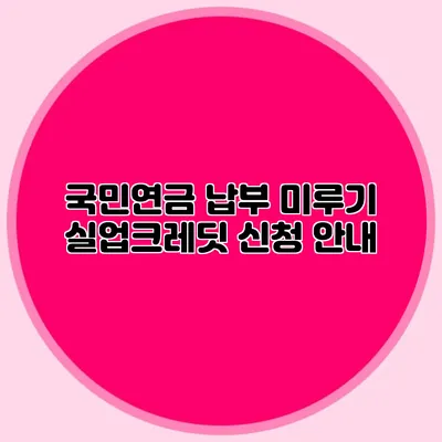 국민연금 납부 미루기: 실업크레딧 신청 안내