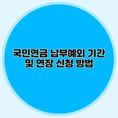 국민연금 납부예외 기간 및 연장 신청 방법