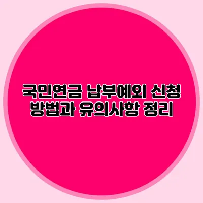 국민연금 납부예외 신청 방법과 유의사항 정리