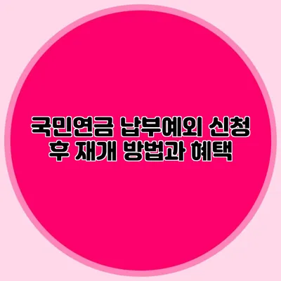 국민연금 납부예외 신청 후 재개 방법과 혜택