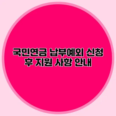 국민연금 납부예외 신청 후 지원 사항 안내