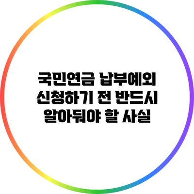 국민연금 납부예외 신청하기 전 반드시 알아둬야 할 사실