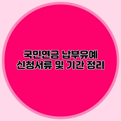 국민연금 납부유예 신청서류 및 기간 정리