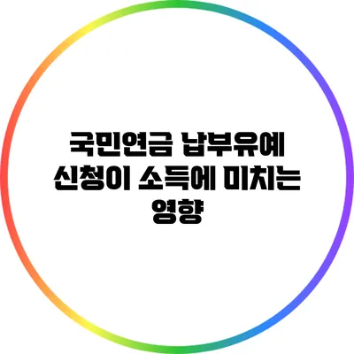 국민연금 납부유예 신청이 소득에 미치는 영향