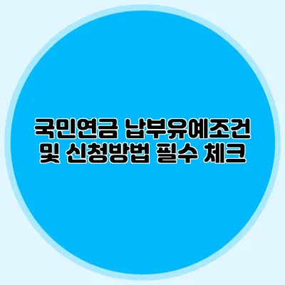 국민연금 납부유예조건 및 신청방법 필수 체크