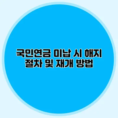 국민연금 미납 시 해지 절차 및 재개 방법