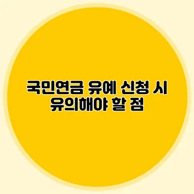 국민연금 유예 신청 시 유의해야 할 점