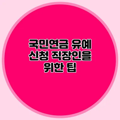 국민연금 유예 신청: 직장인을 위한 팁