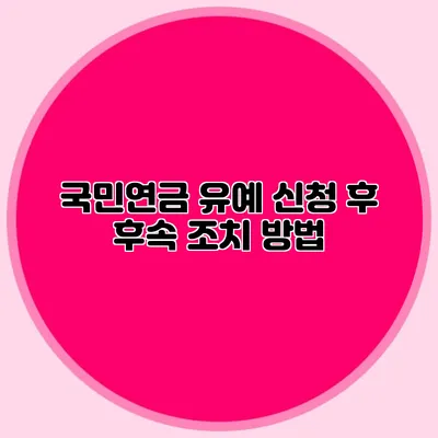 국민연금 유예 신청 후 후속 조치 방법