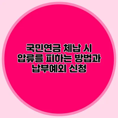 국민연금 체납 시 압류를 피하는 방법과 납부예외 신청