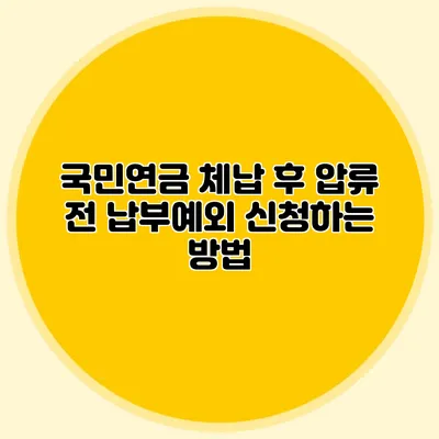국민연금 체납 후 압류 전 납부예외 신청하는 방법