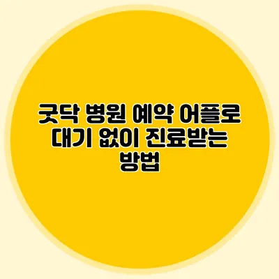 굿닥 병원 예약 어플로 대기 없이 진료받는 방법